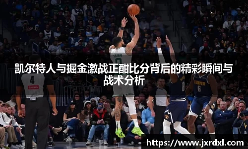 凯尔特人与掘金激战正酣比分背后的精彩瞬间与战术分析