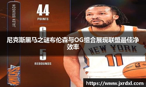 尼克斯黑马之谜布伦森与OG组合展现联盟最佳净效率