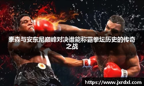 泰森与安东尼巅峰对决谁能称霸拳坛历史的传奇之战