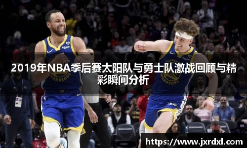 2019年NBA季后赛太阳队与勇士队激战回顾与精彩瞬间分析