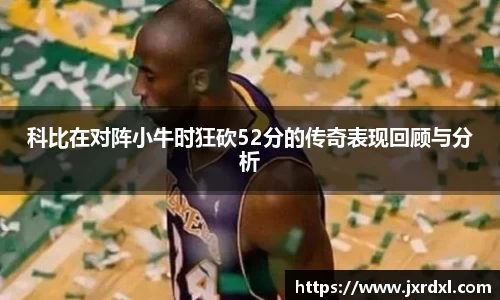 科比在对阵小牛时狂砍52分的传奇表现回顾与分析