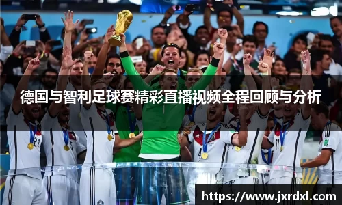 德国与智利足球赛精彩直播视频全程回顾与分析