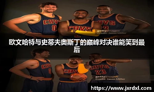 欧文哈特与史蒂夫奥斯丁的巅峰对决谁能笑到最后