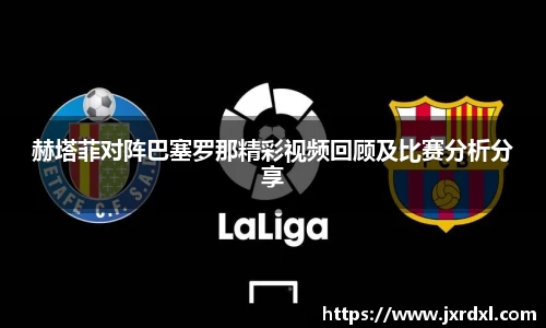 赫塔菲对阵巴塞罗那精彩视频回顾及比赛分析分享