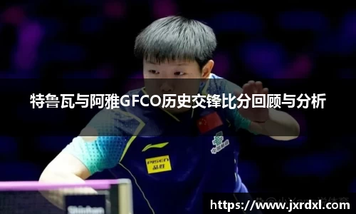 特鲁瓦与阿雅GFCO历史交锋比分回顾与分析