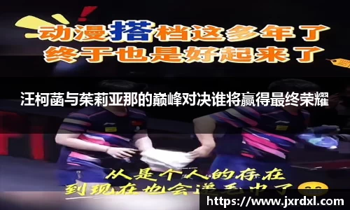 汪柯菡与茱莉亚那的巅峰对决谁将赢得最终荣耀