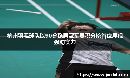 杭州羽毛球队以90分稳居冠军赛积分榜首位展现强劲实力