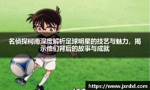 名侦探柯南深度解析足球明星的技艺与魅力，揭示他们背后的故事与成就
