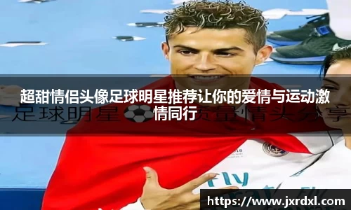 超甜情侣头像足球明星推荐让你的爱情与运动激情同行