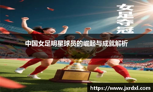 中国女足明星球员的崛起与成就解析