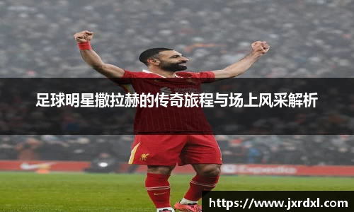 足球明星撒拉赫的传奇旅程与场上风采解析