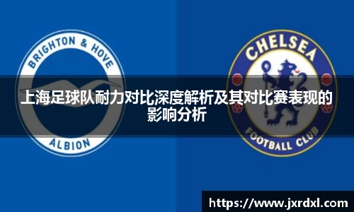 上海足球队耐力对比深度解析及其对比赛表现的影响分析
