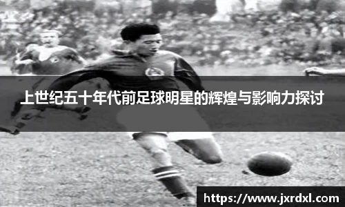上世纪五十年代前足球明星的辉煌与影响力探讨