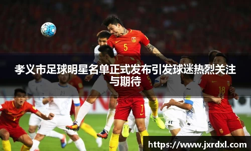 孝义市足球明星名单正式发布引发球迷热烈关注与期待