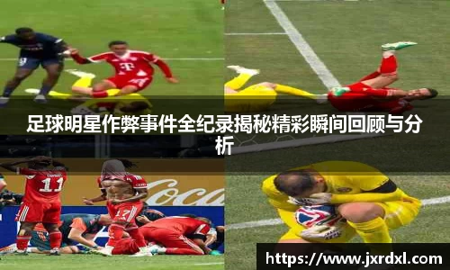 足球明星作弊事件全纪录揭秘精彩瞬间回顾与分析